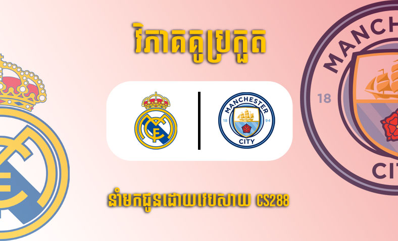 ព្យាករណ៍គូ​ Real Madrid vs Manchester City ម៉ោង២ ថ្ងៃទី១០ឧសភា​